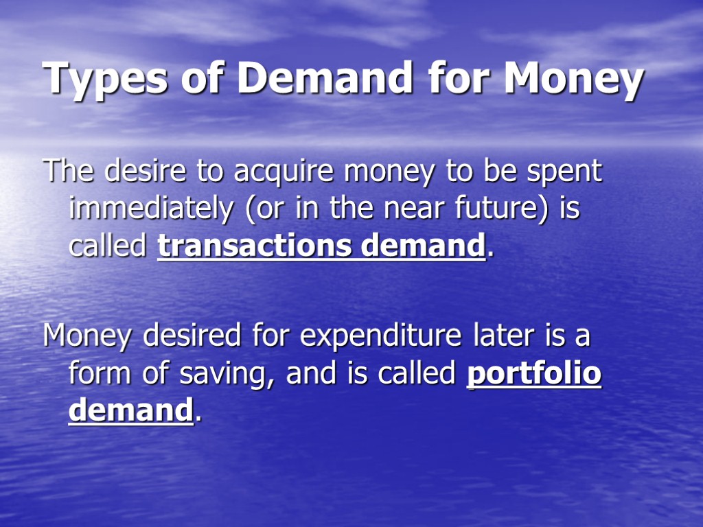 Types of Demand for Money The desire to acquire money to be spent immediately